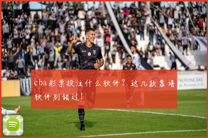 cba彩票投注什么软件？这几款靠谱软件别错过！