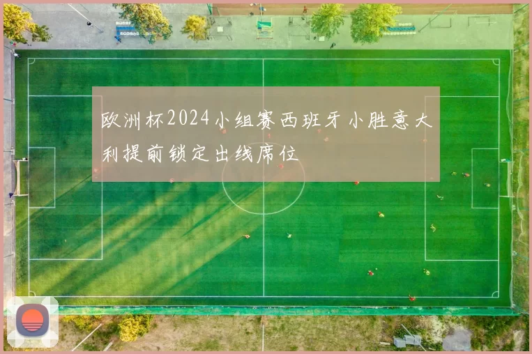 欧洲杯2024小组赛西班牙小胜意大利提前锁定出线席位