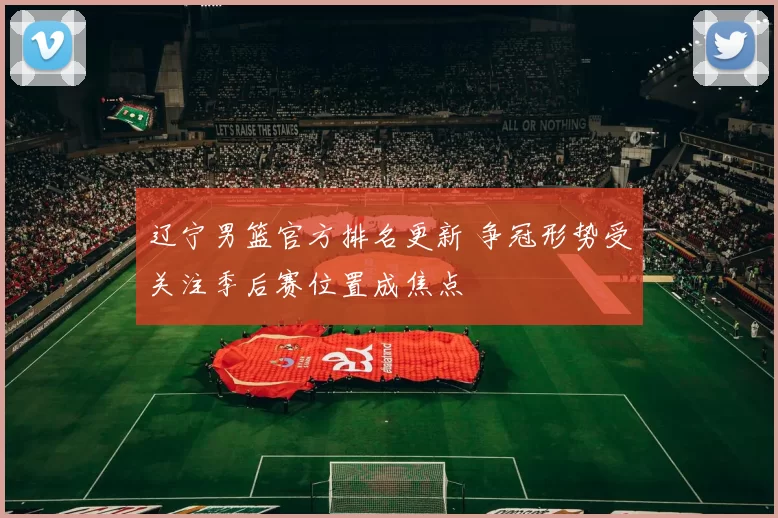 辽宁男篮官方排名更新 争冠形势受关注季后赛位置成焦点