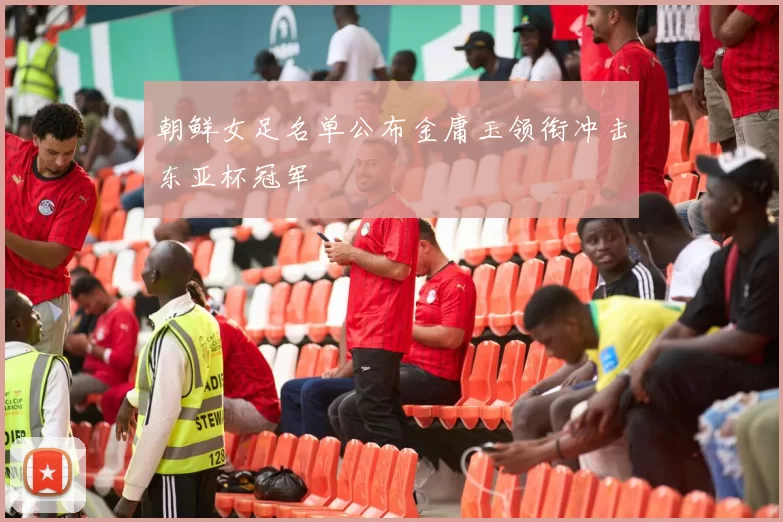朝鲜女足名单公布金庸玉领衔冲击东亚杯冠军