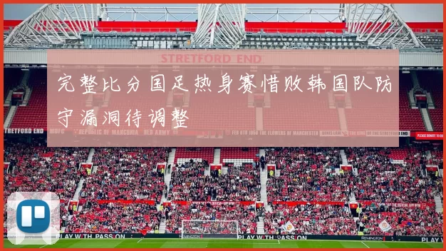 完整比分国足热身赛惜败韩国队防守漏洞待调整