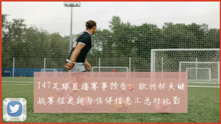 147足球直播赛事预告：欧洲杯关键战赛程更新与伤停信息汇总对比影响