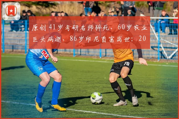 原创 41岁考研名师猝死，60岁农业巨头病逝，86岁印尼首富离世：2026开年，三位亿万富翁用生命警示我们