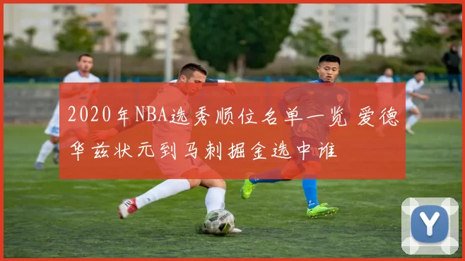 2020年NBA选秀顺位名单一览 爱德华兹状元到马刺掘金选中谁