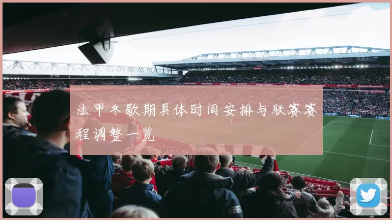 法甲冬歇期具体时间安排与联赛赛程调整一览