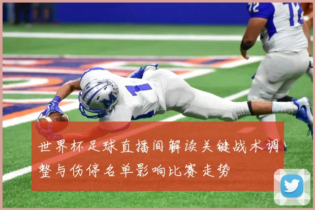 世界杯足球直播间解读关键战术调整与伤停名单影响比赛走势