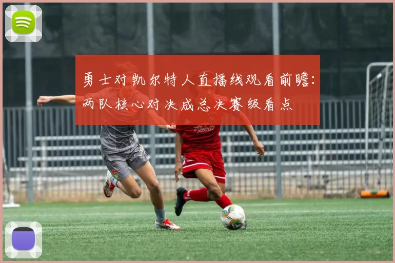 勇士对凯尔特人直播线观看前瞻：两队核心对决成总决赛级看点