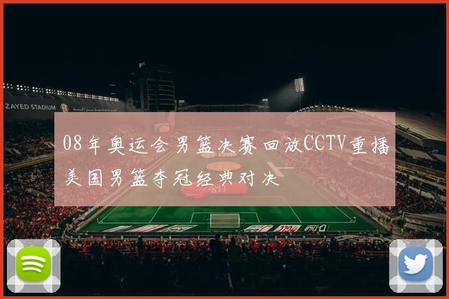 08年奥运会男篮决赛回放CCTV重播美国男篮夺冠经典对决