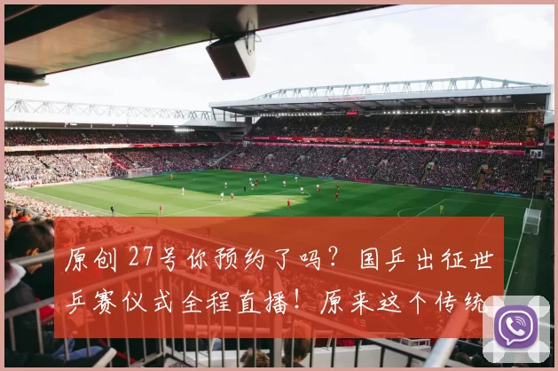 原创 27号你预约了吗？国乒出征世乒赛仪式全程直播！原来这个传统十年前就有，马龙西装还挺帅