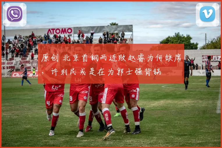 原创 北京首钢两连败赵睿为何缺席,许利民或是在为郭士强背锅