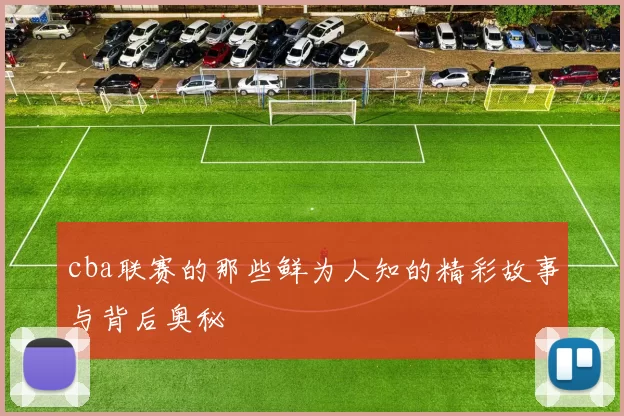 cba联赛的那些鲜为人知的精彩故事与背后奥秘