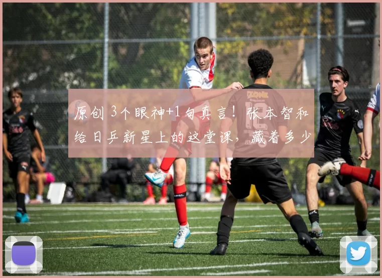 原创 3个眼神+1句真言！张本智和给日乒新星上的这堂课，藏着多少心酸