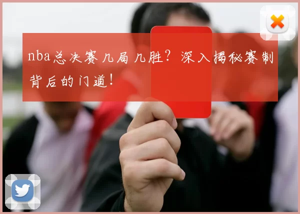 nba总决赛几局几胜?深入揭秘赛制背后的门道!