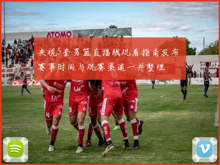 央视5套男篮直播线观看指南发布 赛事时间与观赛渠道一并整理