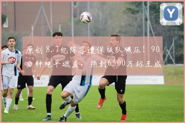 原创 8.7亿阵容遭保级队碾压！90分钟绝平遮羞，热刺6500万标王成最大笑话？