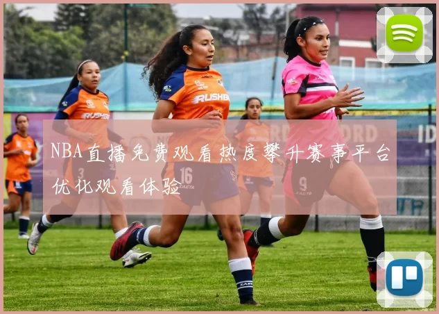 NBA直播免费观看热度攀升赛事平台优化观看体验