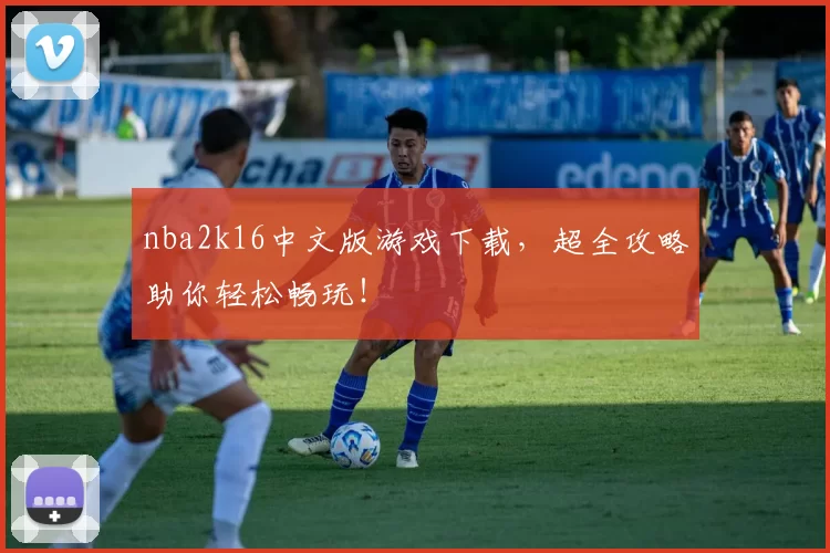 nba2k16中文版游戏下载,超全攻略助你轻松畅玩!