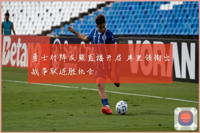 勇士对阵灰熊直播开启 库里领衔出战争取连胜机会