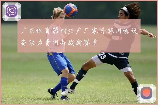 广东体育器材生产厂家升级训练设备助力青训备战新赛季