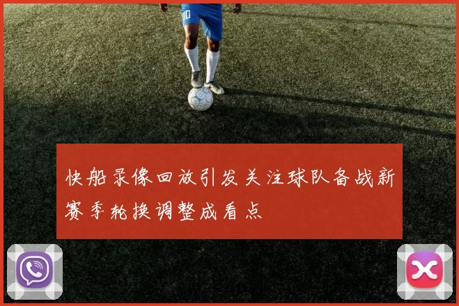 快船录像回放引发关注球队备战新赛季轮换调整成看点