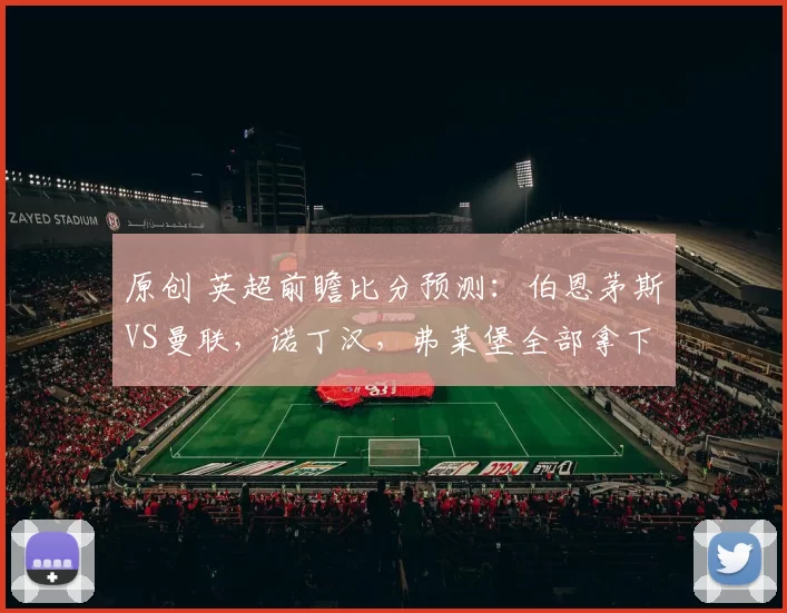 原创 英超前瞻比分预测：伯恩茅斯VS曼联，诺丁汉，弗莱堡全部拿下！