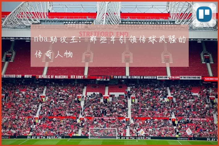 nba助攻王:那些年引领传球风骚的传奇人物