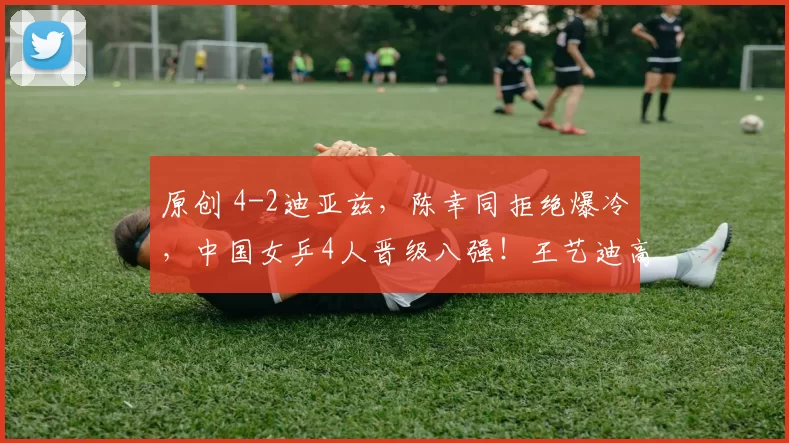 原创 4-2迪亚兹，陈幸同拒绝爆冷，中国女乒4人晋级八强！王艺迪高情商回应战胜张本美和