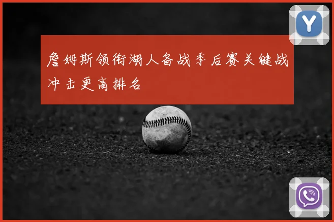 詹姆斯领衔湖人备战季后赛关键战冲击更高排名