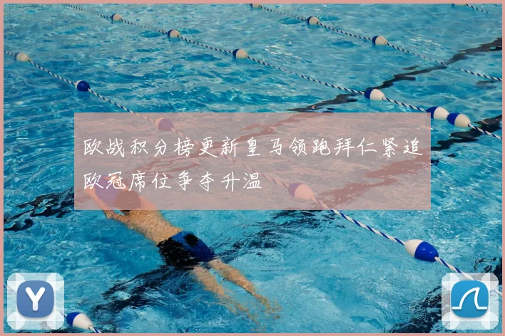 欧战积分榜更新皇马领跑拜仁紧追欧冠席位争夺升温