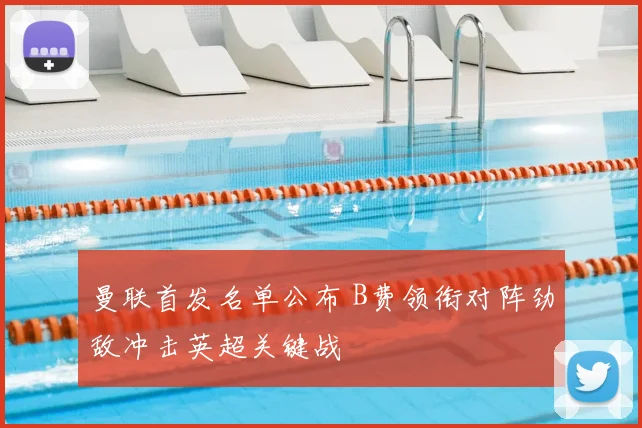 曼联首发名单公布 B费领衔对阵劲敌冲击英超关键战