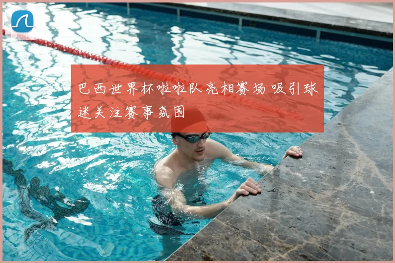巴西世界杯啦啦队亮相赛场 吸引球迷关注赛事氛围