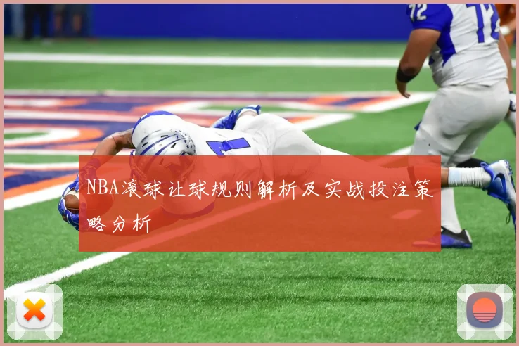 NBA滚球让球规则解析及实战投注策略分析