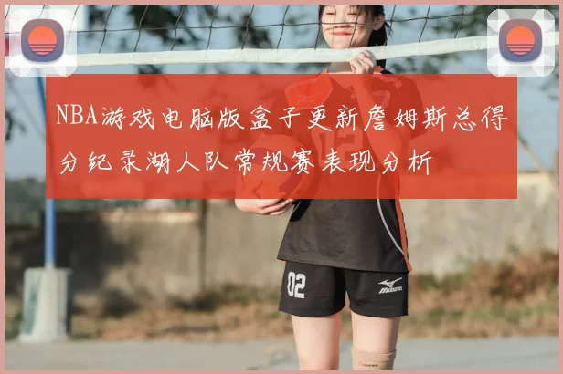 NBA游戏电脑版盒子更新詹姆斯总得分纪录湖人队常规赛表现分析
