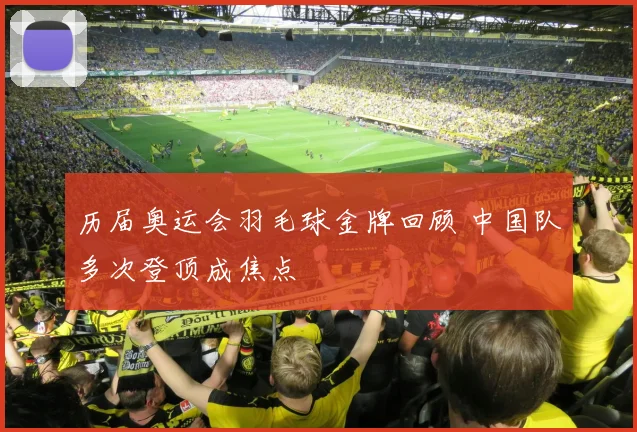 历届奥运会羽毛球金牌回顾 中国队多次登顶成焦点