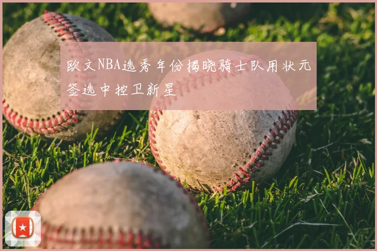 欧文NBA选秀年份揭晓骑士队用状元签选中控卫新星