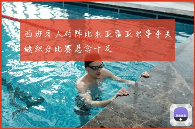 西班牙人对阵比利亚雷亚尔争夺关键积分比赛悬念十足