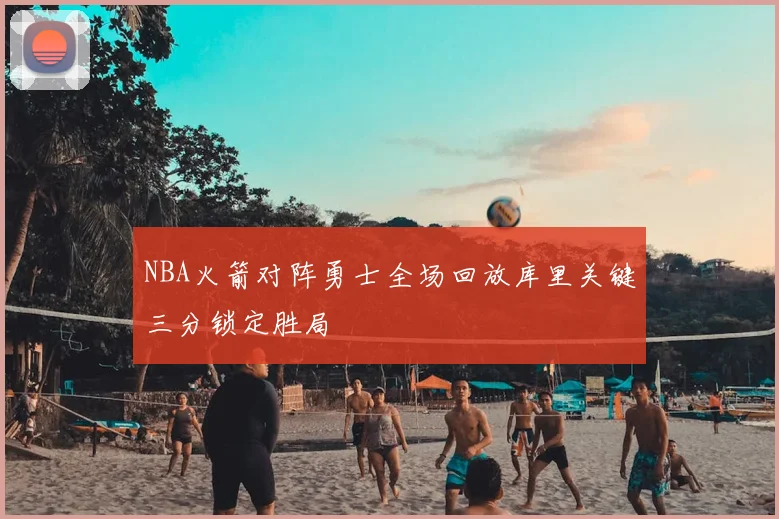 NBA火箭对阵勇士全场回放库里关键三分锁定胜局