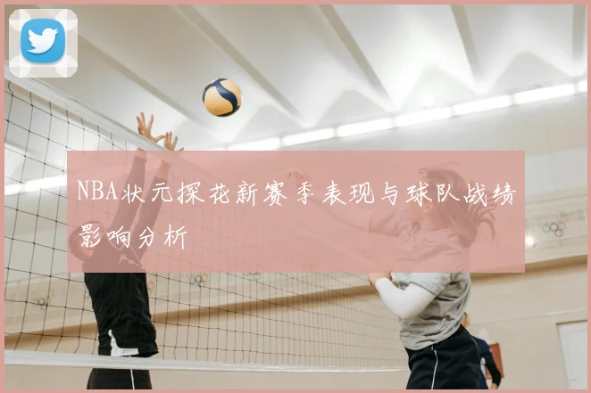 NBA状元探花新赛季表现与球队战绩影响分析