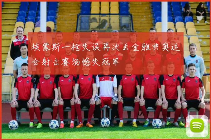 埃蒙斯一枪失误再次丢金雅典奥运会射击赛场憾失冠军