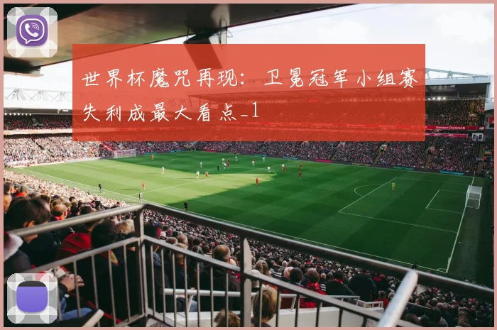 世界杯魔咒再现:卫冕冠军小组赛失利成最大看点_1